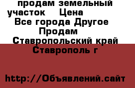 продам земельный участок  › Цена ­ 60 000 - Все города Другое » Продам   . Ставропольский край,Ставрополь г.
